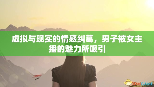虛擬與現(xiàn)實(shí)的情感糾葛，男子被女主播的魅力所吸引