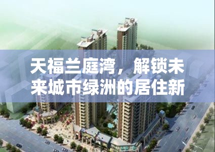 天福蘭庭灣，解鎖未來(lái)城市綠洲的居住新風(fēng)尚