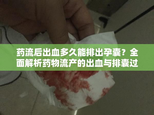 藥流后出血多久能排出孕囊？全面解析藥物流產(chǎn)的出血與排囊過(guò)程