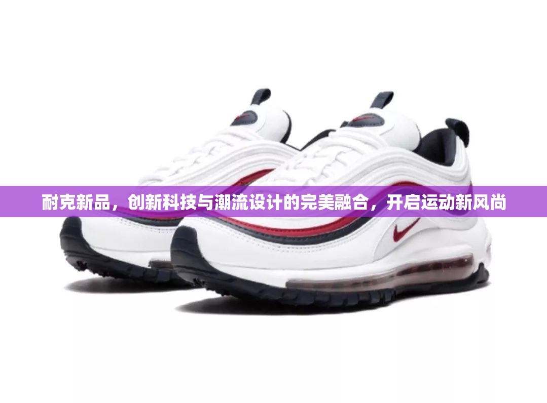 耐克新品，創(chuàng)新科技與潮流設(shè)計(jì)的完美融合，開啟運(yùn)動(dòng)新風(fēng)尚