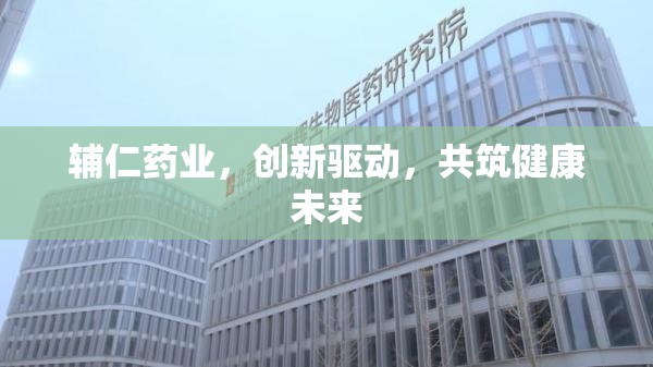 輔仁藥業(yè)，創(chuàng)新驅(qū)動(dòng)，共筑健康未來