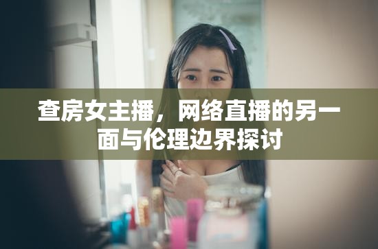 查房女主播，網(wǎng)絡(luò)直播的另一面與倫理邊界探討