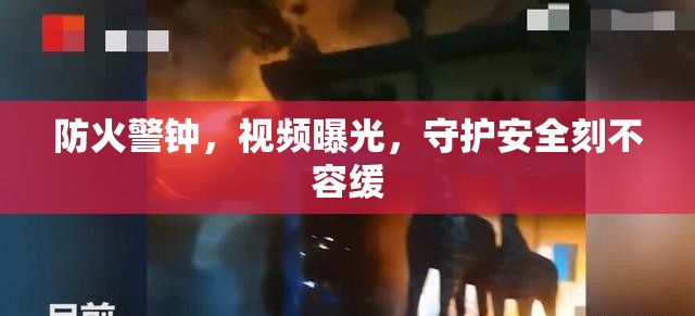 防火警鐘，視頻曝光，守護(hù)安全刻不容緩