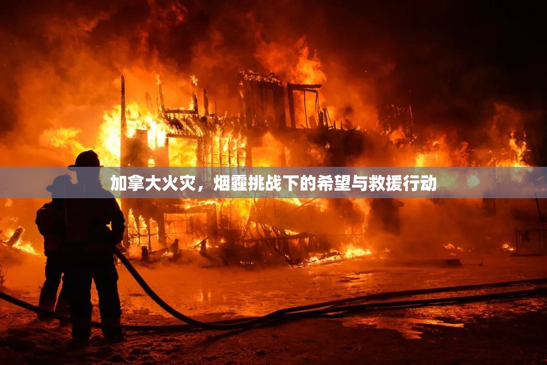 加拿大火災(zāi)，煙霾挑戰(zhàn)下的希望與救援行動