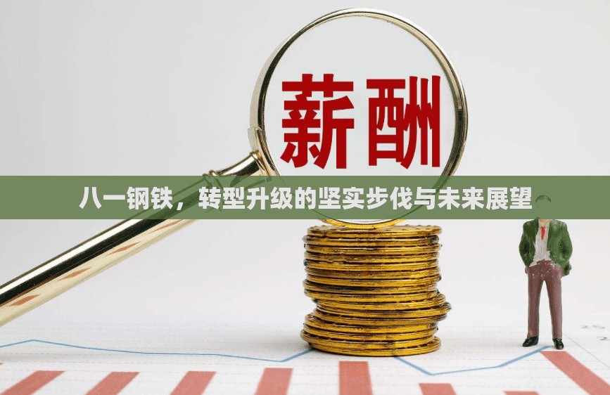 八一鋼鐵，轉(zhuǎn)型升級的堅(jiān)實(shí)步伐與未來展望