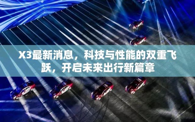 X3最新消息，科技與性能的雙重飛躍，開(kāi)啟未來(lái)出行新篇章