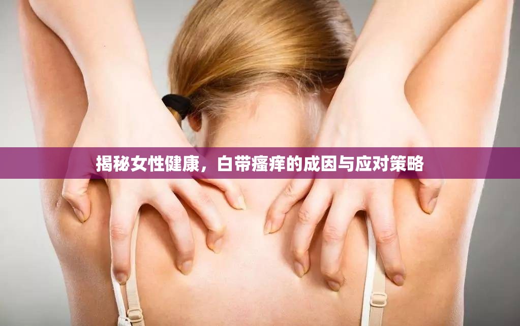 揭秘女性健康，白帶瘙癢的成因與應(yīng)對(duì)策略