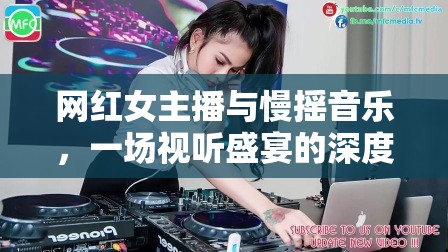 網(wǎng)紅女主播與慢搖音樂(lè)，一場(chǎng)視聽(tīng)盛宴的深度解析