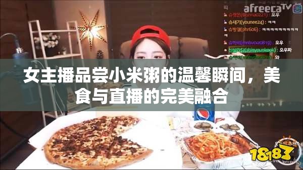 女主播品嘗小米粥的溫馨瞬間，美食與直播的完美融合