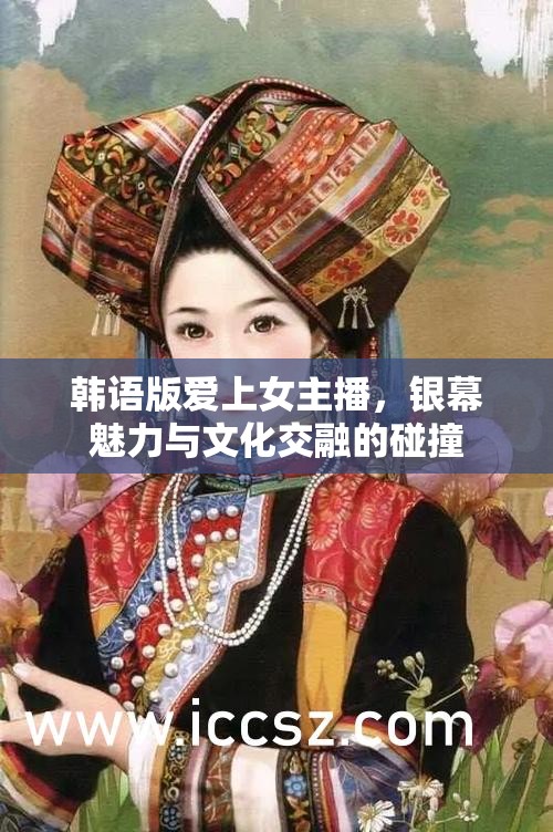 韓語版愛上女主播，銀幕魅力與文化交融的碰撞