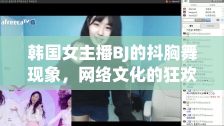 韓國女主播BJ的抖胸舞現(xiàn)象，網(wǎng)絡文化的狂歡與邊界探討