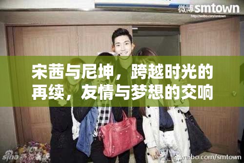 宋茜與尼坤，跨越時光的再續(xù)，友情與夢想的交響樂章
