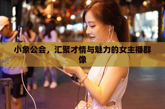 小象公會，匯聚才情與魅力的女主播群像