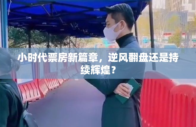 小時(shí)代票房新篇章，逆風(fēng)翻盤還是持續(xù)輝煌？