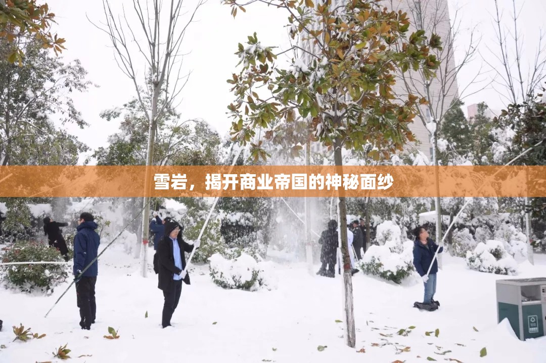 雪巖，揭開商業(yè)帝國(guó)的神秘面紗