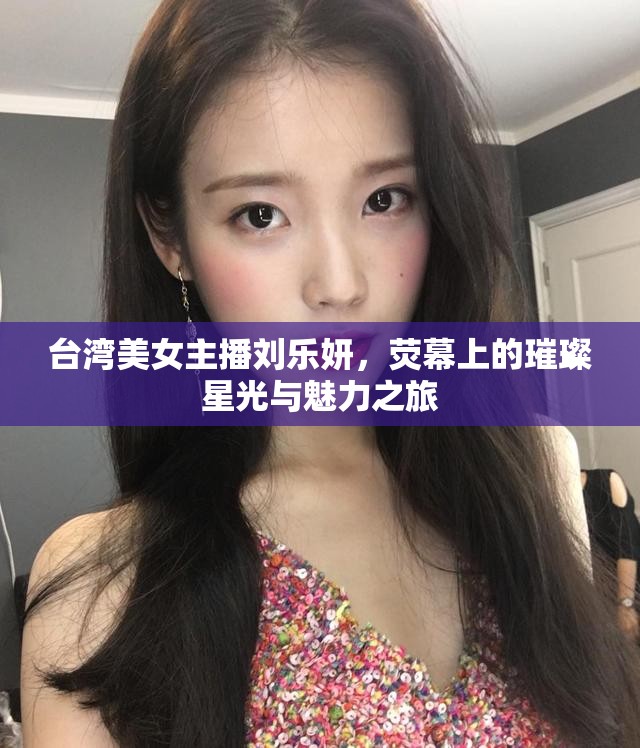 臺灣美女主播劉樂妍，熒幕上的璀璨星光與魅力之旅