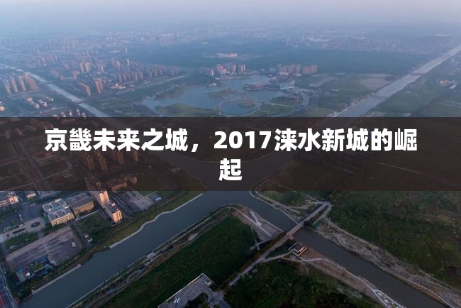 京畿未來(lái)之城，2017淶水新城的崛起