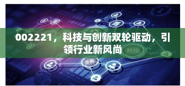 002221，科技與創(chuàng)新雙輪驅(qū)動，引領行業(yè)新風尚