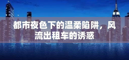 都市夜色下的溫柔陷阱，風(fēng)流出租車(chē)的誘惑