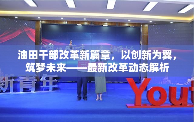 油田干部改革新篇章，以創(chuàng)新為翼，筑夢未來——最新改革動(dòng)態(tài)解析