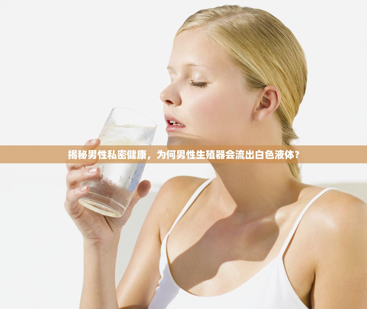 揭秘男性私密健康，為何男性生殖器會流出白色液體？