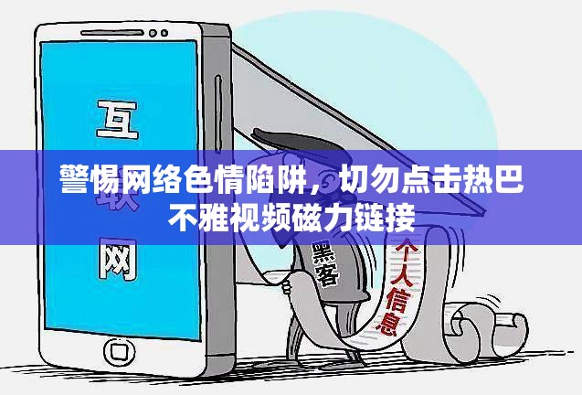 警惕網(wǎng)絡(luò)色情陷阱，切勿點(diǎn)擊熱巴不雅視頻磁力鏈接