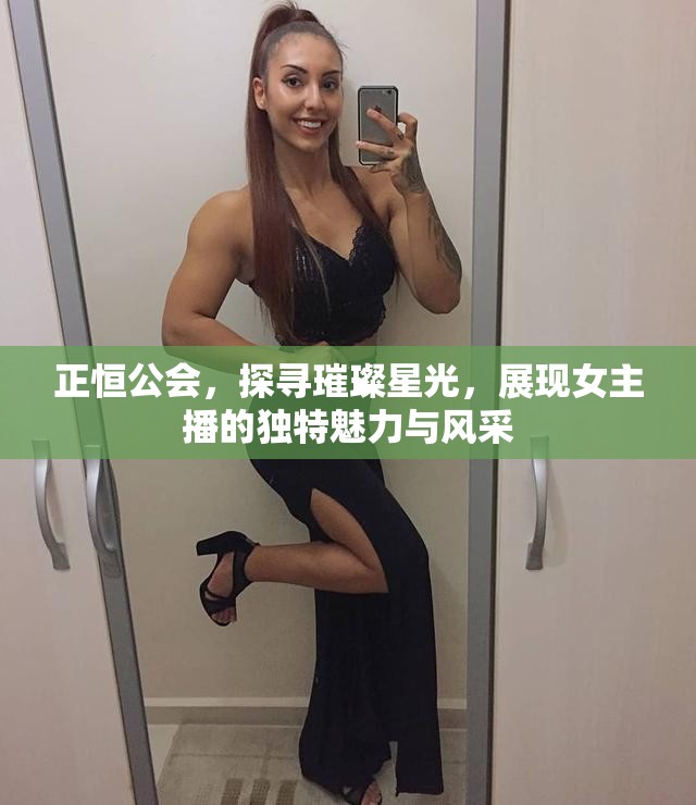 正恒公會，探尋璀璨星光，展現(xiàn)女主播的獨特魅力與風(fēng)采