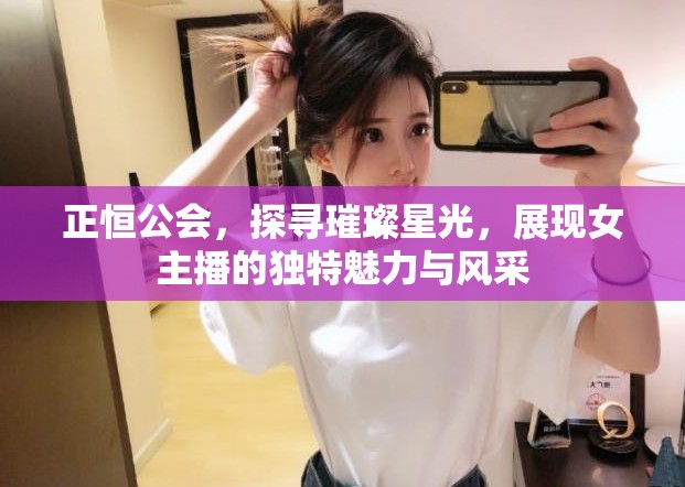 正恒公會，探尋璀璨星光，展現(xiàn)女主播的獨特魅力與風(fēng)采