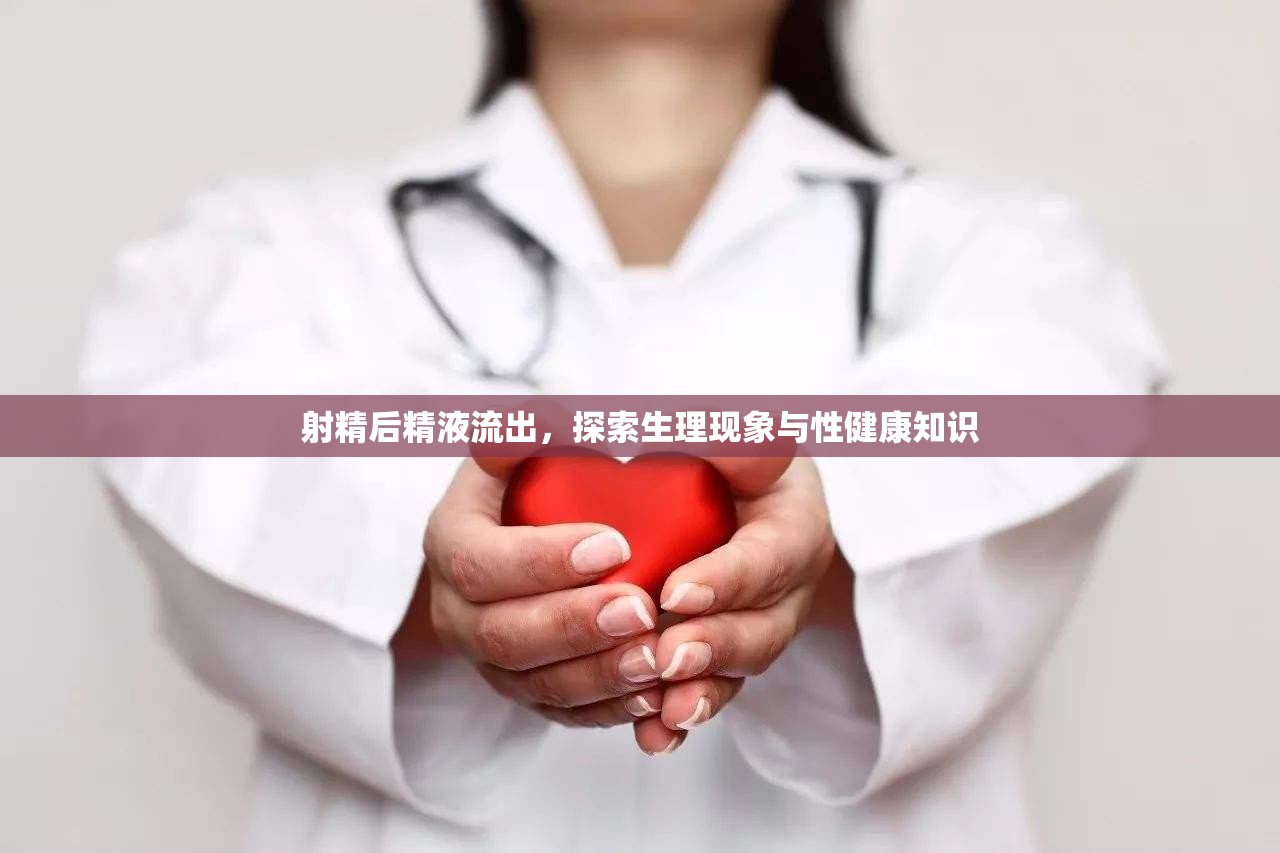 射精后精液流出，探索生理現(xiàn)象與性健康知識(shí)