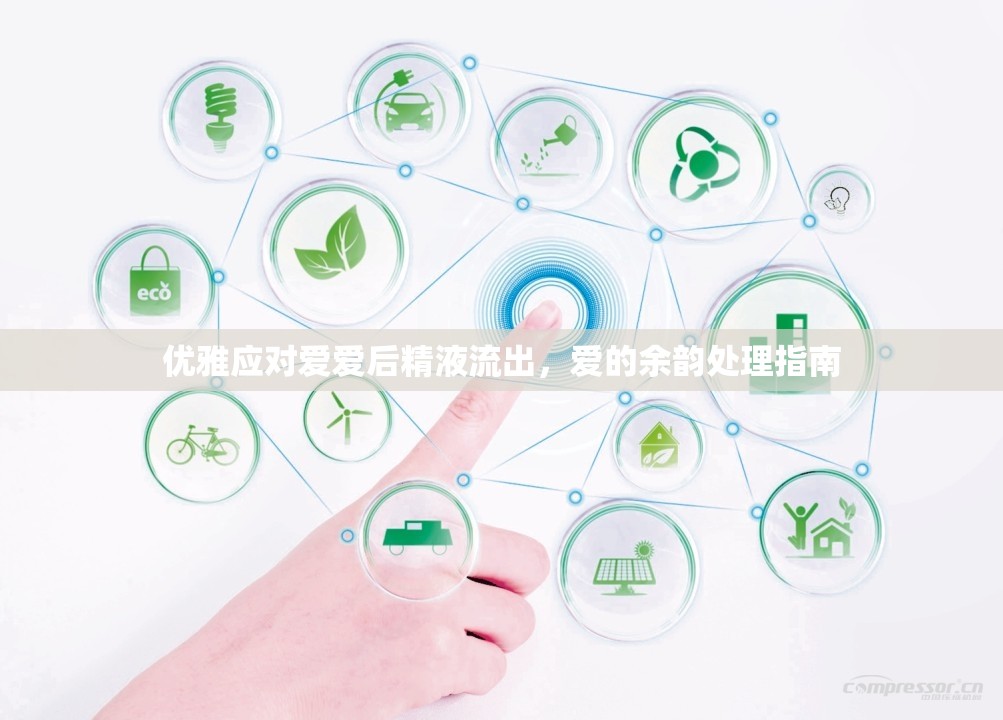 優(yōu)雅應(yīng)對(duì)愛(ài)愛(ài)后精液流出，愛(ài)的余韻處理指南