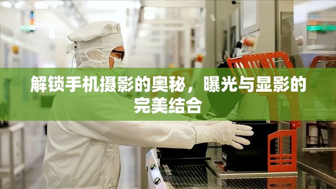 解鎖手機(jī)攝影的奧秘，曝光與顯影的完美結(jié)合