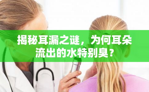 揭秘耳漏之謎，為何耳朵流出的水特別臭？