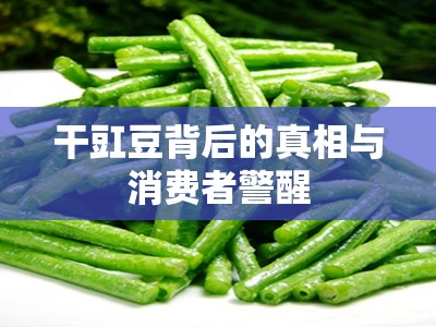 干豇豆背后的真相與消費(fèi)者警醒