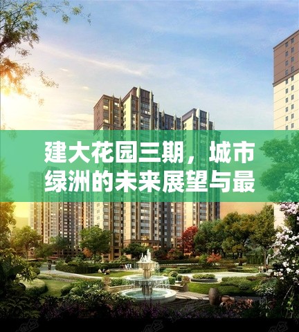 建大花園三期，城市綠洲的未來展望與最新進展揭秘