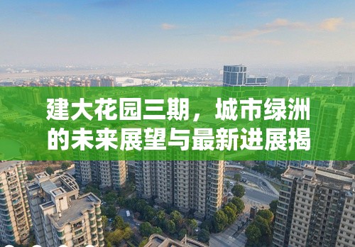 建大花園三期，城市綠洲的未來展望與最新進展揭秘