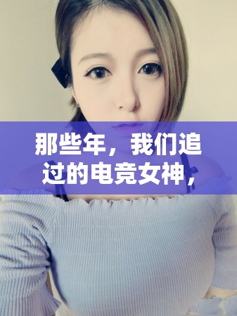 那些年，我們追過的電競女神，記憶中的英雄聯(lián)盟女主播