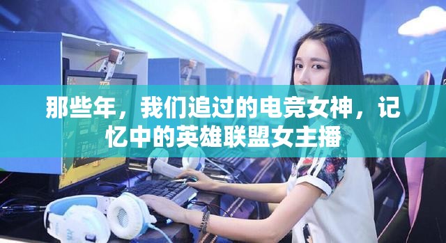 那些年，我們追過的電競女神，記憶中的英雄聯(lián)盟女主播