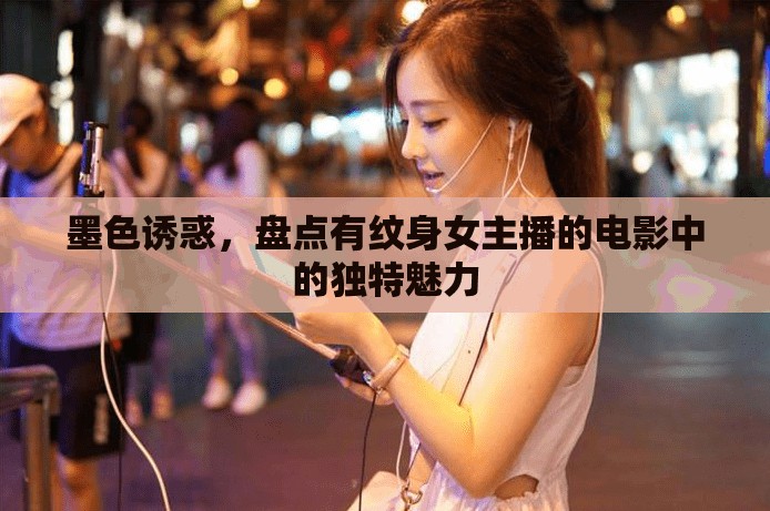墨色誘惑，盤點有紋身女主播的電影中的獨特魅力