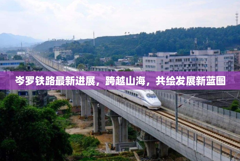 岑羅鐵路最新進(jìn)展，跨越山海，共繪發(fā)展新藍(lán)圖