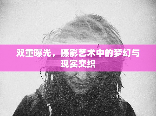 雙重曝光，攝影藝術(shù)中的夢(mèng)幻與現(xiàn)實(shí)交織