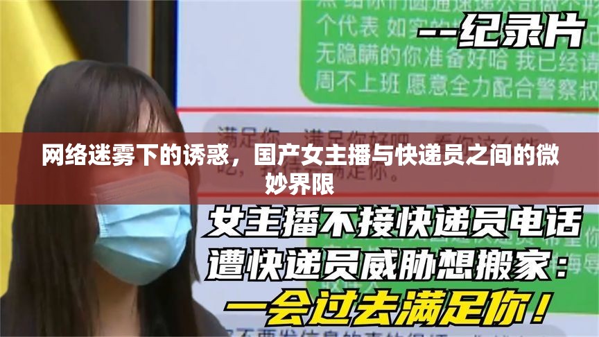 網絡迷霧下的誘惑，國產女主播與快遞員之間的微妙界限