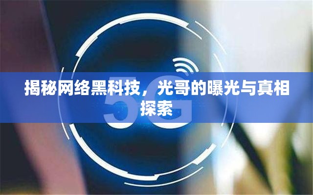 揭秘網(wǎng)絡(luò)黑科技，光哥的曝光與真相探索