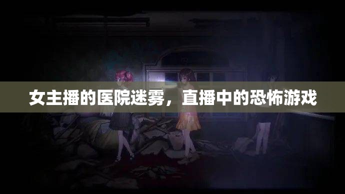 女主播的醫(yī)院迷霧，直播中的恐怖游戲