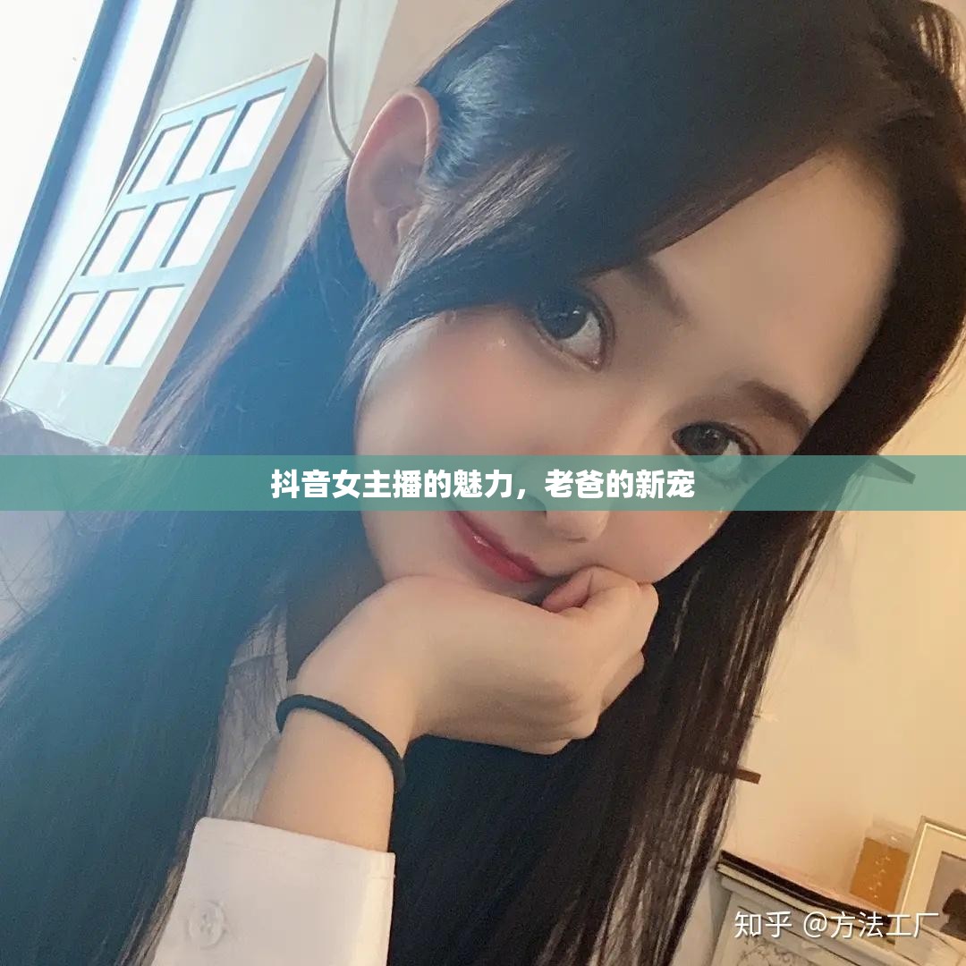 抖音女主播的魅力，老爸的新寵