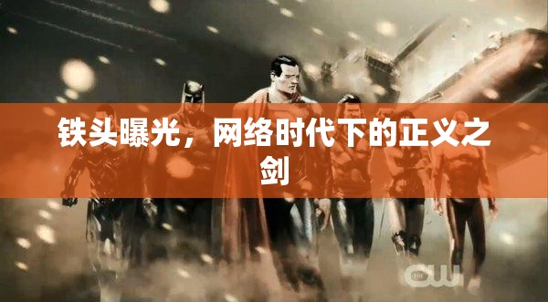 鐵頭曝光，網(wǎng)絡(luò)時(shí)代下的正義之劍