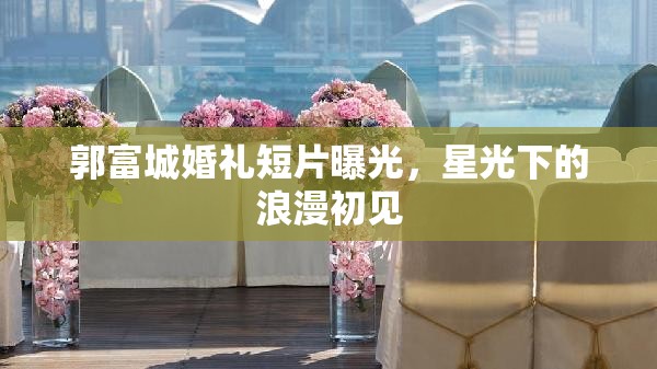 郭富城婚禮短片曝光，星光下的浪漫初見