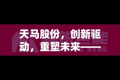 天馬股份，創(chuàng)新驅(qū)動，重塑未來——最新動態(tài)與戰(zhàn)略展望