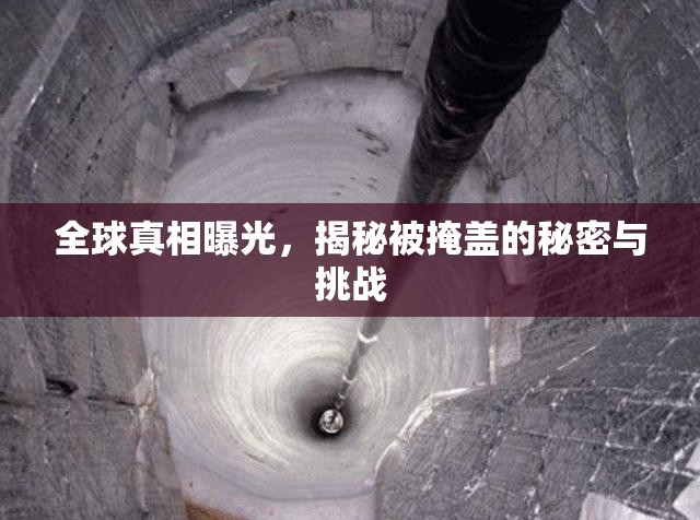 全球真相曝光，揭秘被掩蓋的秘密與挑戰(zhàn)