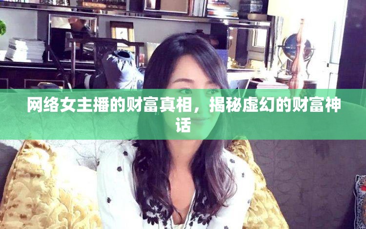 網(wǎng)絡女主播的財富真相，揭秘虛幻的財富神話