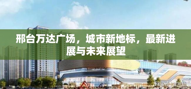 邢臺萬達(dá)廣場，城市新地標(biāo)，最新進(jìn)展與未來展望